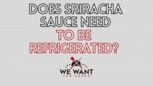 Does Sriracha Sauce Need To Be Refrigerated?