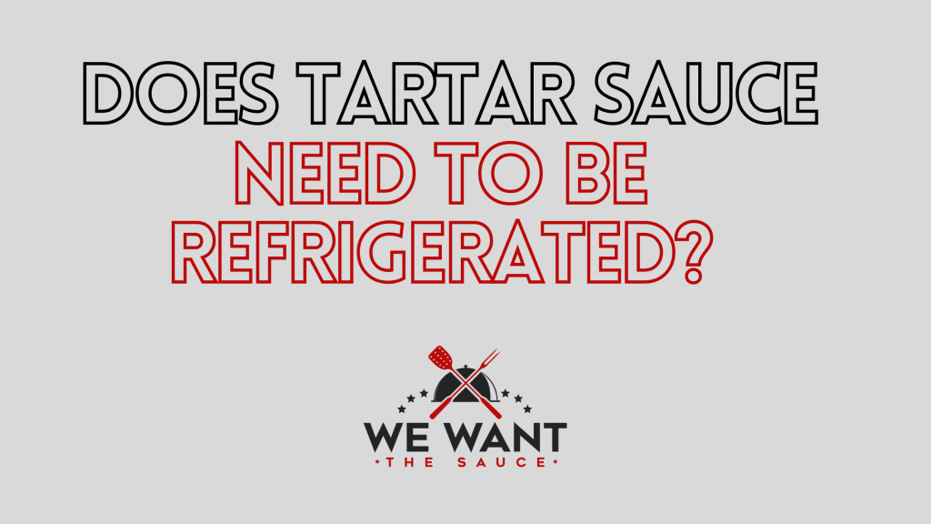 Does Tartar Sauce Need To Be Refrigerated