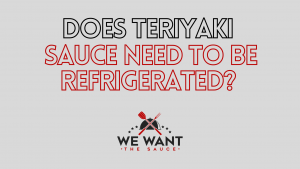 Does Teriyaki Sauce Need To Be Refrigerated?