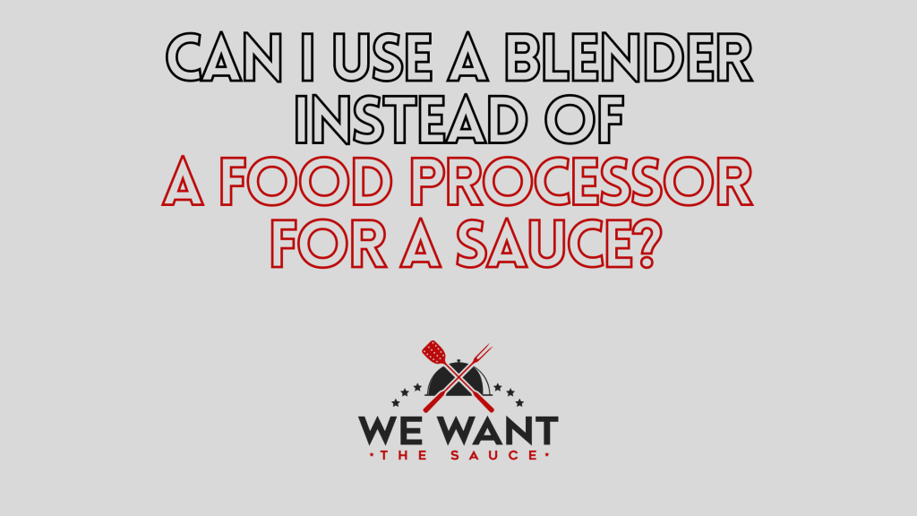 Can I Use A Blender Instead Of A Food Processor For A Sauce? ⋆ We Want